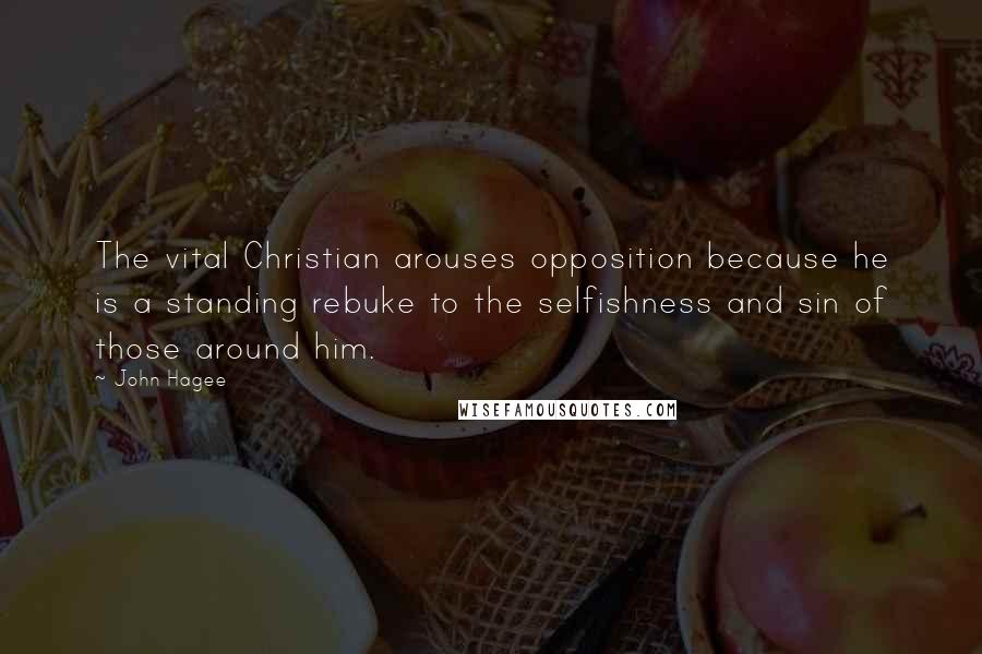 John Hagee Quotes: The vital Christian arouses opposition because he is a standing rebuke to the selfishness and sin of those around him.