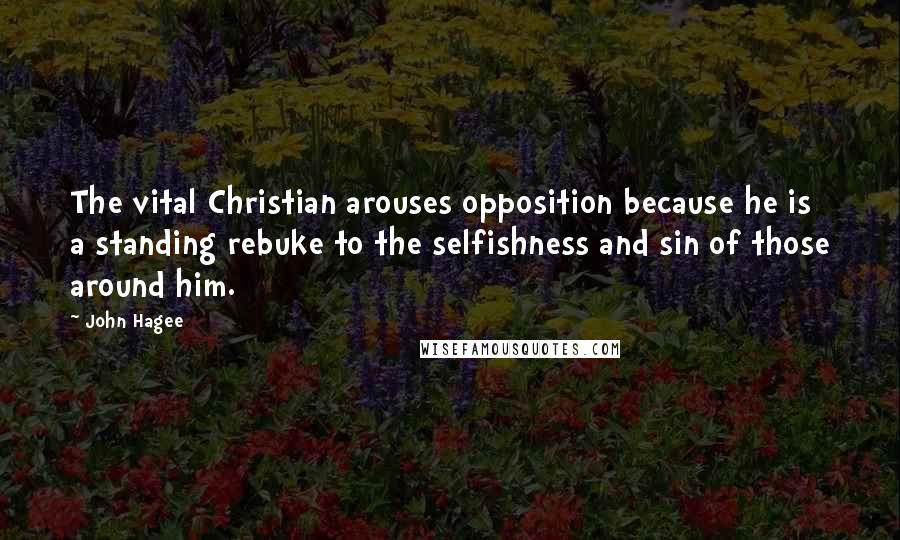 John Hagee Quotes: The vital Christian arouses opposition because he is a standing rebuke to the selfishness and sin of those around him.