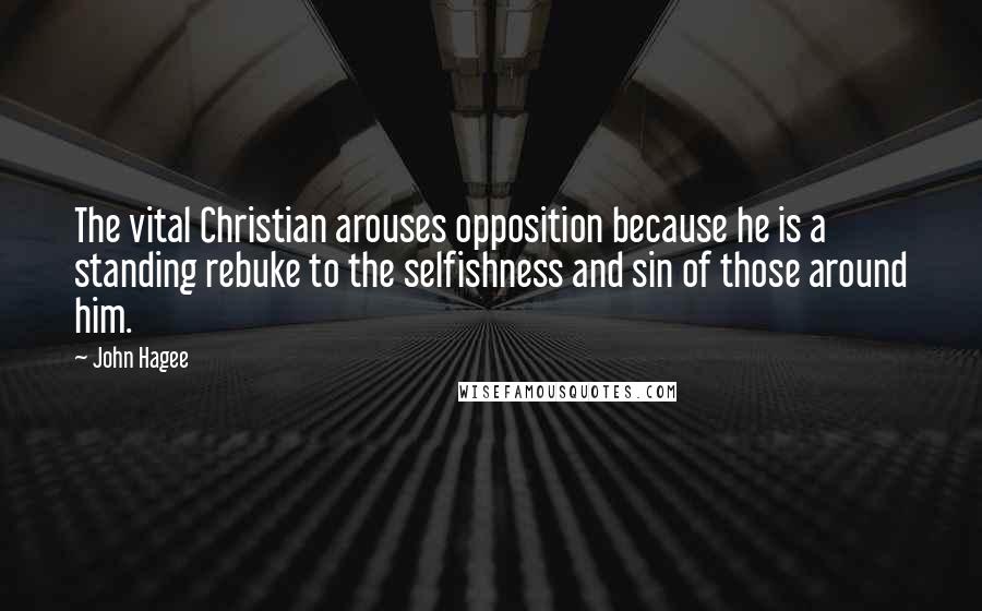 John Hagee Quotes: The vital Christian arouses opposition because he is a standing rebuke to the selfishness and sin of those around him.