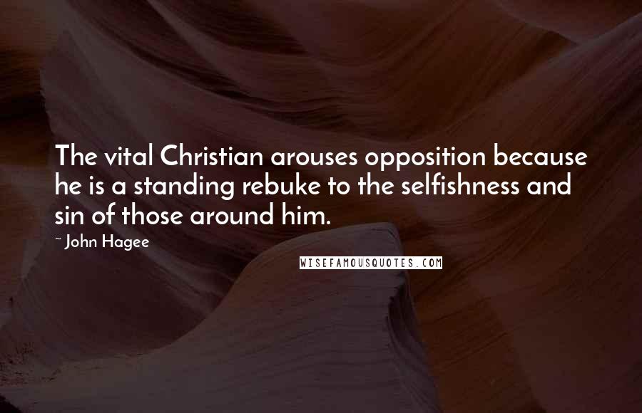 John Hagee Quotes: The vital Christian arouses opposition because he is a standing rebuke to the selfishness and sin of those around him.