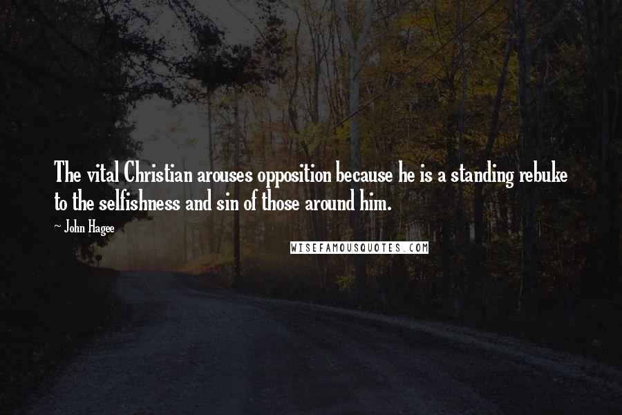 John Hagee Quotes: The vital Christian arouses opposition because he is a standing rebuke to the selfishness and sin of those around him.