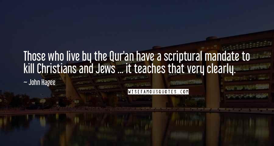 John Hagee Quotes: Those who live by the Qur'an have a scriptural mandate to kill Christians and Jews ... it teaches that very clearly.
