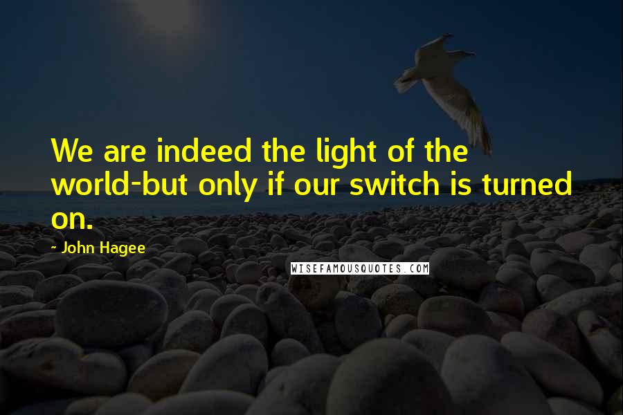 John Hagee Quotes: We are indeed the light of the world-but only if our switch is turned on.