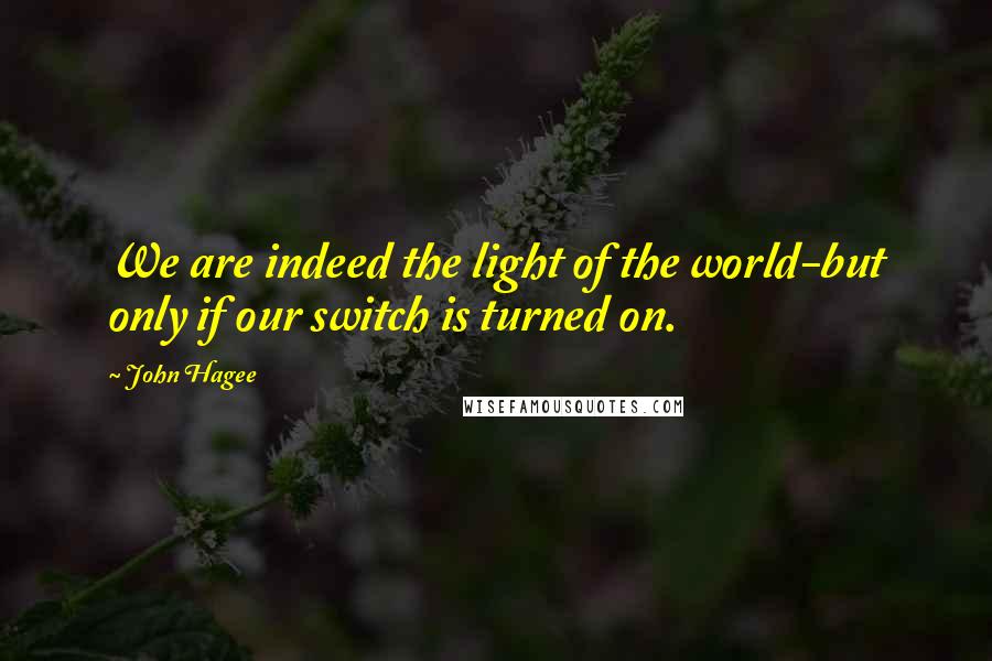 John Hagee Quotes: We are indeed the light of the world-but only if our switch is turned on.