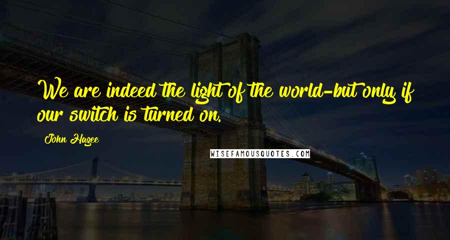 John Hagee Quotes: We are indeed the light of the world-but only if our switch is turned on.