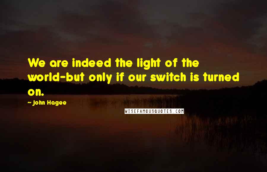 John Hagee Quotes: We are indeed the light of the world-but only if our switch is turned on.