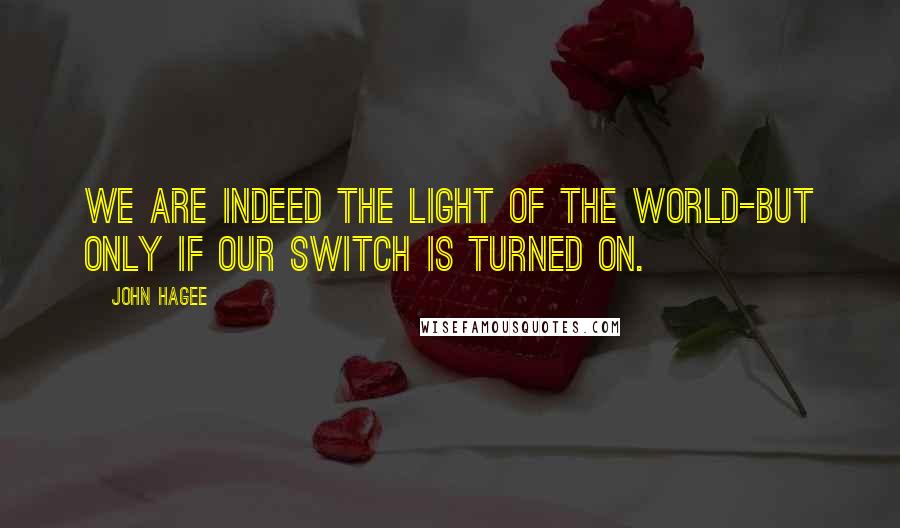 John Hagee Quotes: We are indeed the light of the world-but only if our switch is turned on.