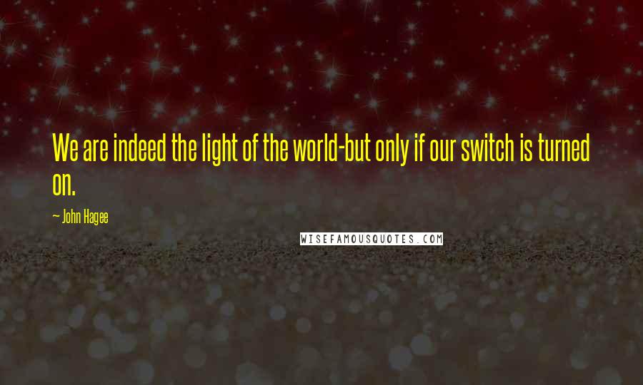 John Hagee Quotes: We are indeed the light of the world-but only if our switch is turned on.