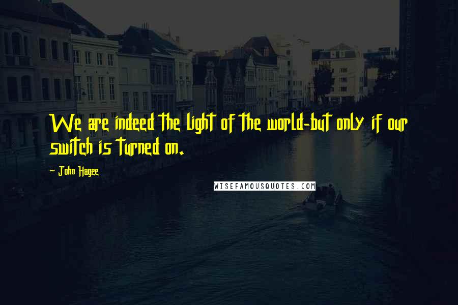 John Hagee Quotes: We are indeed the light of the world-but only if our switch is turned on.