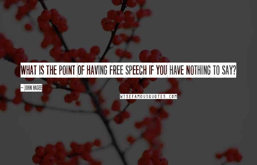 John Hagee Quotes: What is the point of having free speech if you have nothing to say?