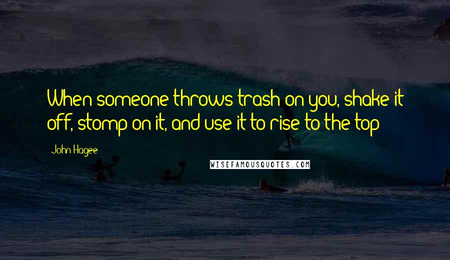 John Hagee Quotes: When someone throws trash on you, shake it off, stomp on it, and use it to rise to the top!