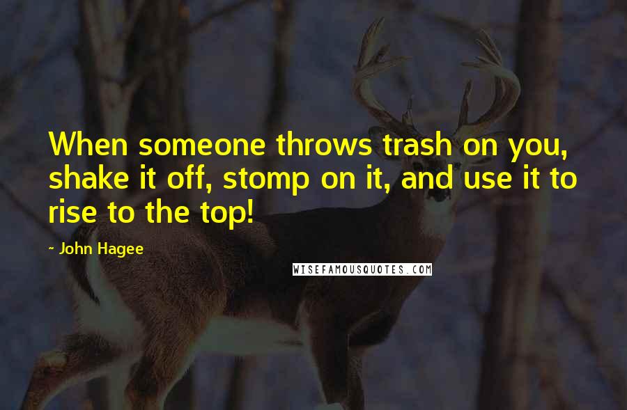 John Hagee Quotes: When someone throws trash on you, shake it off, stomp on it, and use it to rise to the top!