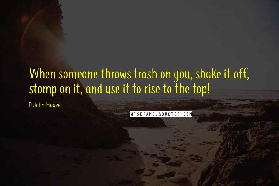 John Hagee Quotes: When someone throws trash on you, shake it off, stomp on it, and use it to rise to the top!