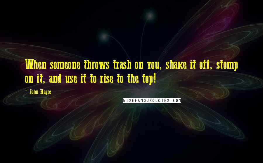 John Hagee Quotes: When someone throws trash on you, shake it off, stomp on it, and use it to rise to the top!