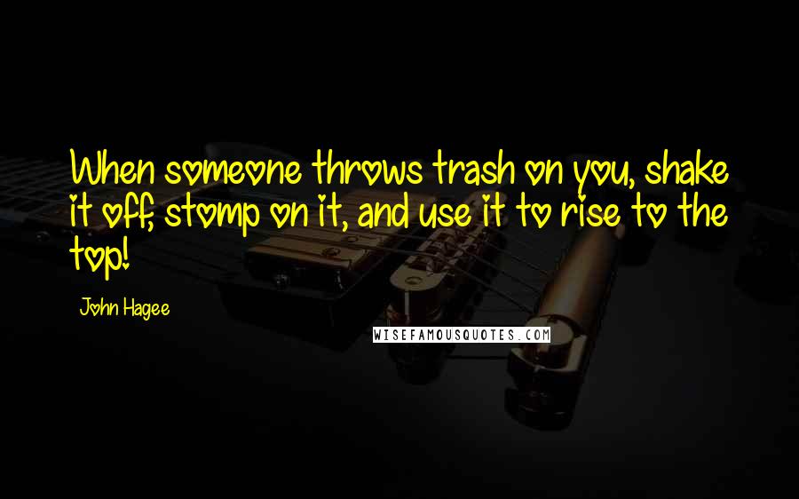 John Hagee Quotes: When someone throws trash on you, shake it off, stomp on it, and use it to rise to the top!