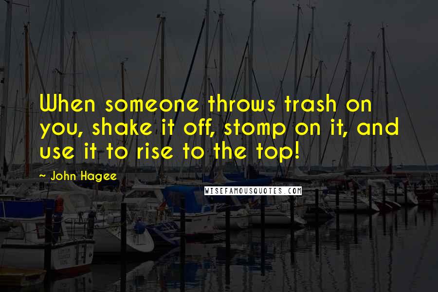 John Hagee Quotes: When someone throws trash on you, shake it off, stomp on it, and use it to rise to the top!