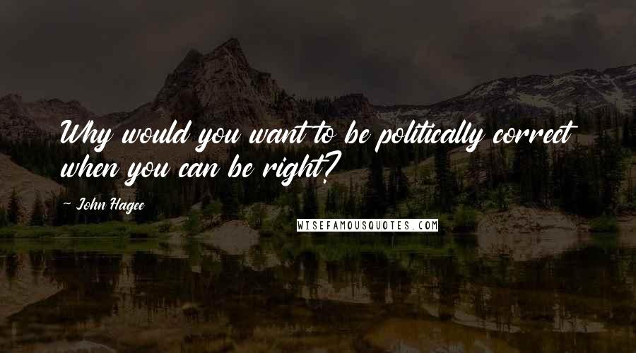 John Hagee Quotes: Why would you want to be politically correct when you can be right?