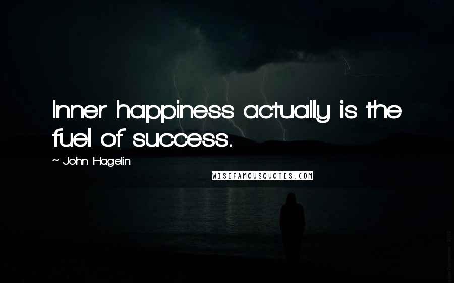 John Hagelin Quotes: Inner happiness actually is the fuel of success.