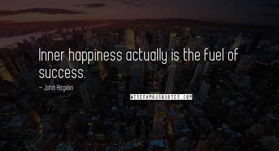 John Hagelin Quotes: Inner happiness actually is the fuel of success.