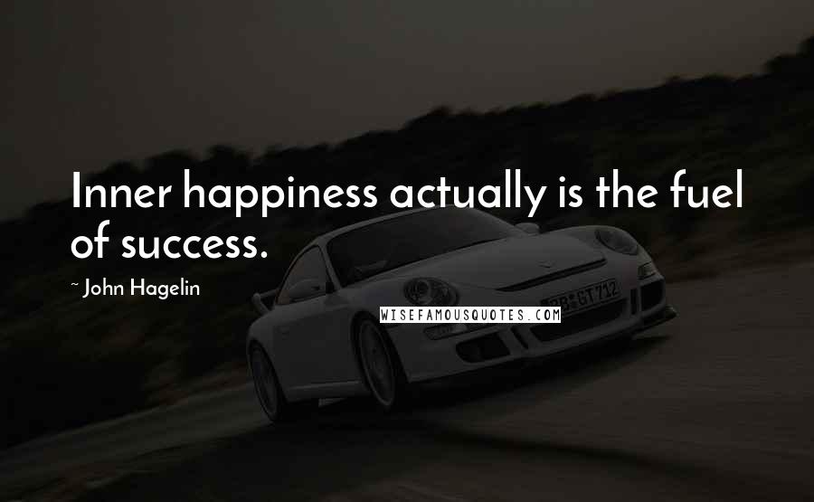 John Hagelin Quotes: Inner happiness actually is the fuel of success.