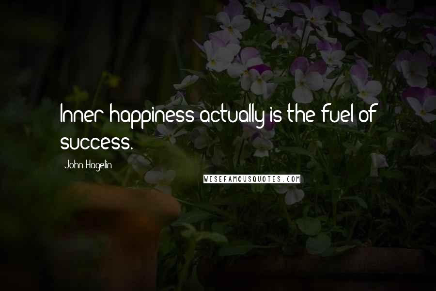 John Hagelin Quotes: Inner happiness actually is the fuel of success.