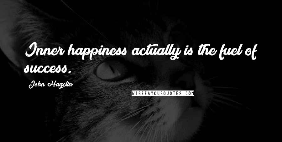 John Hagelin Quotes: Inner happiness actually is the fuel of success.