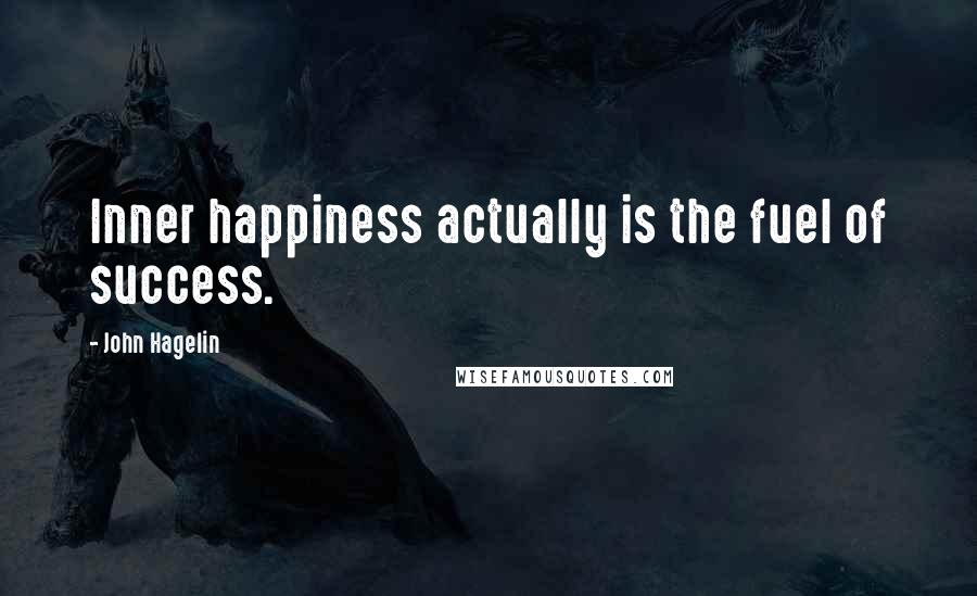 John Hagelin Quotes: Inner happiness actually is the fuel of success.