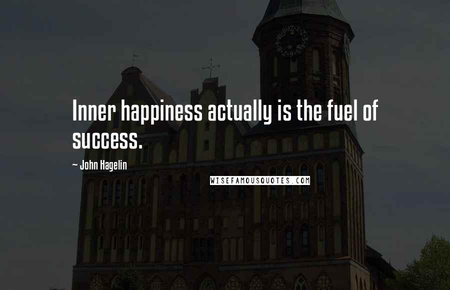John Hagelin Quotes: Inner happiness actually is the fuel of success.