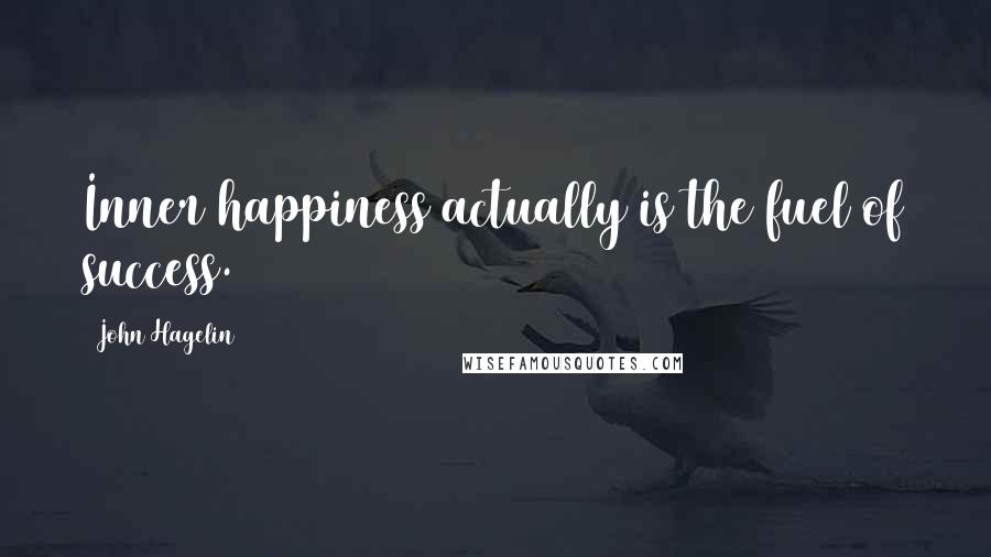 John Hagelin Quotes: Inner happiness actually is the fuel of success.