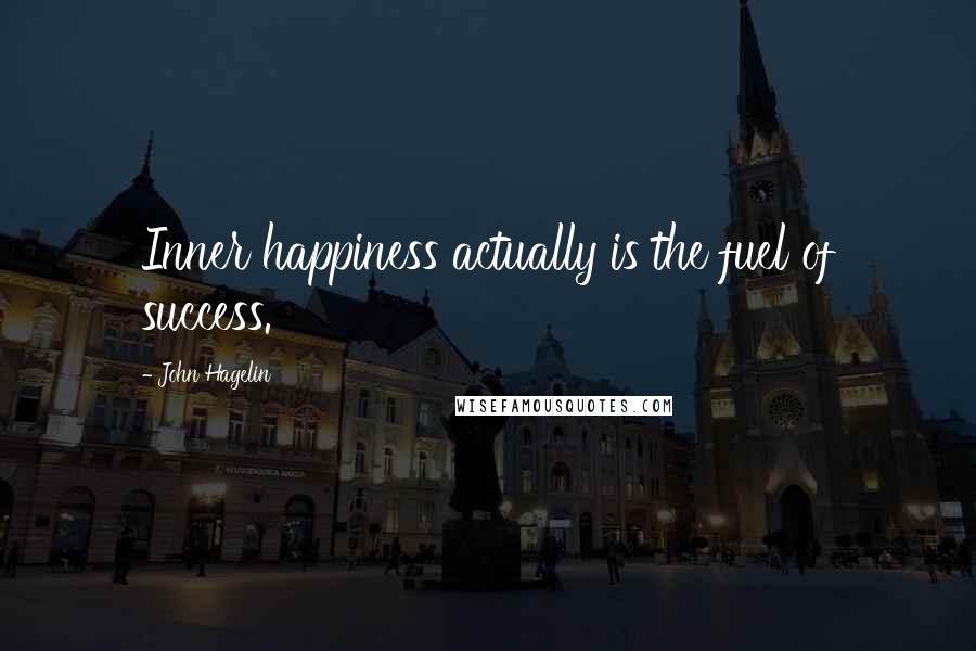 John Hagelin Quotes: Inner happiness actually is the fuel of success.