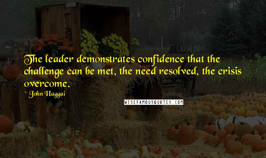 John Haggai Quotes: The leader demonstrates confidence that the challenge can be met, the need resolved, the crisis overcome.