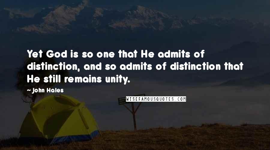 John Hales Quotes: Yet God is so one that He admits of distinction, and so admits of distinction that He still remains unity.