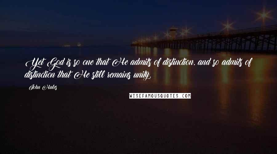 John Hales Quotes: Yet God is so one that He admits of distinction, and so admits of distinction that He still remains unity.