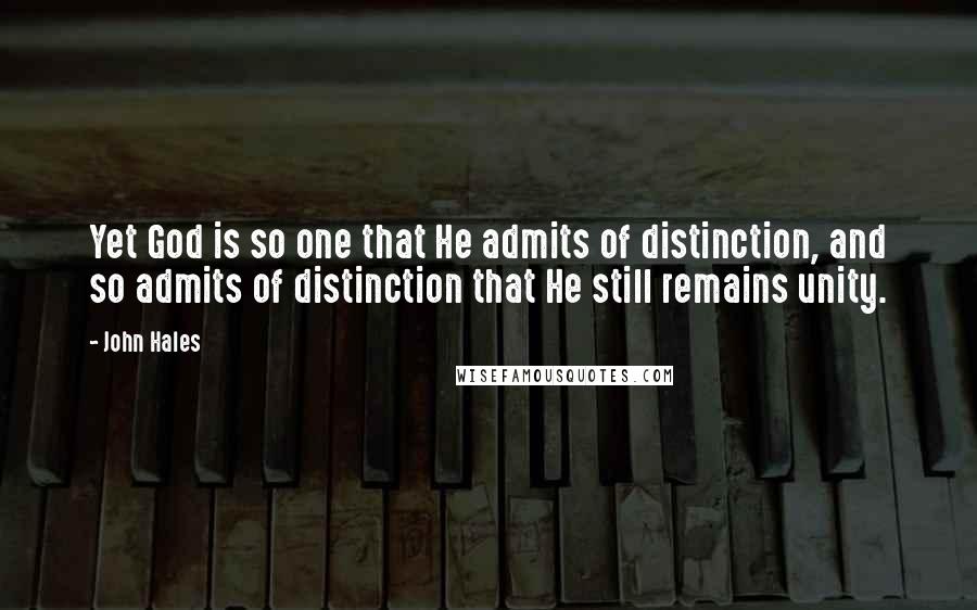 John Hales Quotes: Yet God is so one that He admits of distinction, and so admits of distinction that He still remains unity.