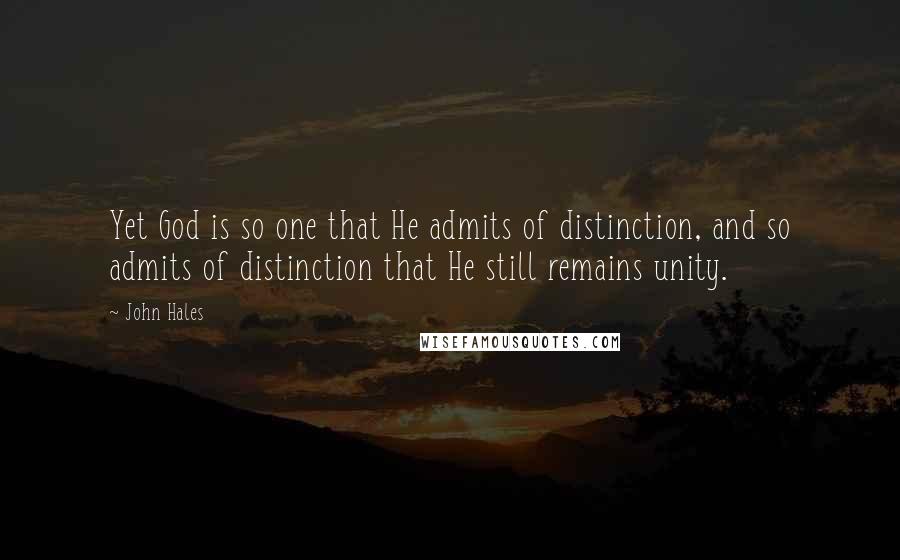 John Hales Quotes: Yet God is so one that He admits of distinction, and so admits of distinction that He still remains unity.
