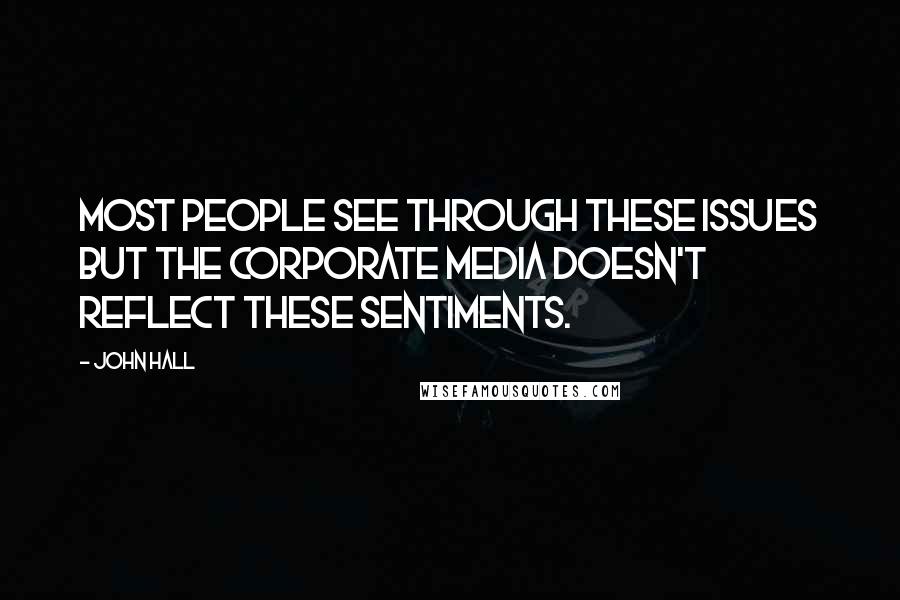 John Hall Quotes: Most people see through these issues but the corporate media doesn't reflect these sentiments.