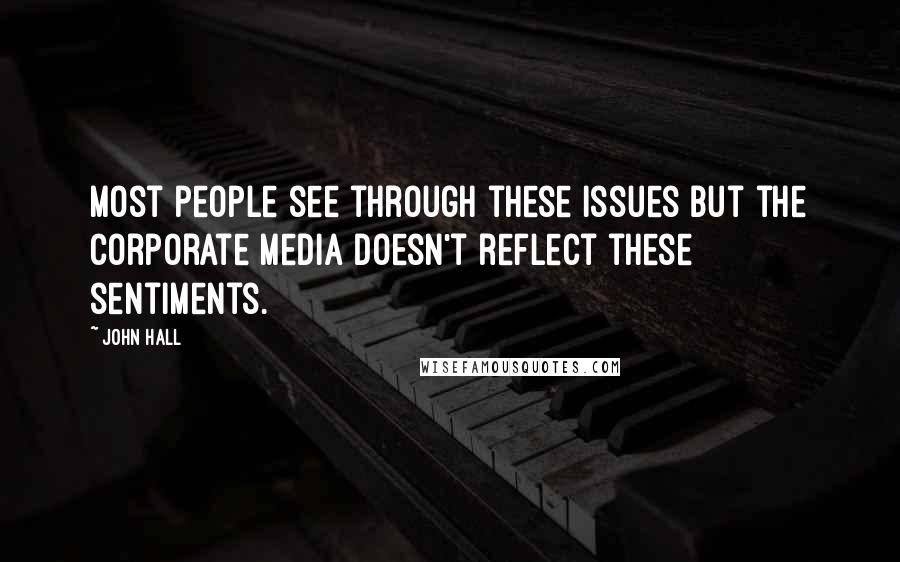 John Hall Quotes: Most people see through these issues but the corporate media doesn't reflect these sentiments.