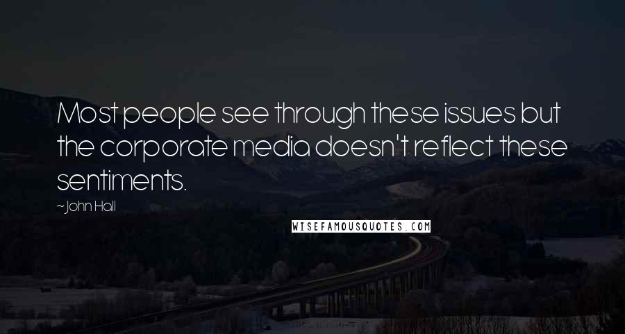 John Hall Quotes: Most people see through these issues but the corporate media doesn't reflect these sentiments.