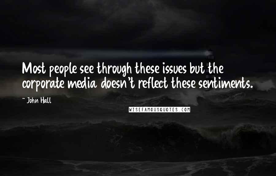 John Hall Quotes: Most people see through these issues but the corporate media doesn't reflect these sentiments.