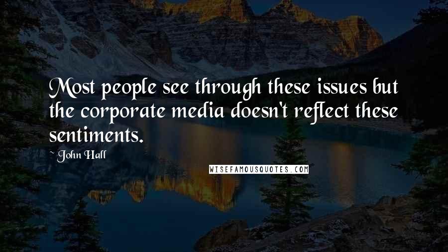 John Hall Quotes: Most people see through these issues but the corporate media doesn't reflect these sentiments.