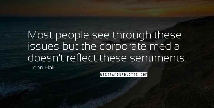 John Hall Quotes: Most people see through these issues but the corporate media doesn't reflect these sentiments.