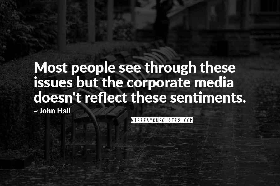 John Hall Quotes: Most people see through these issues but the corporate media doesn't reflect these sentiments.