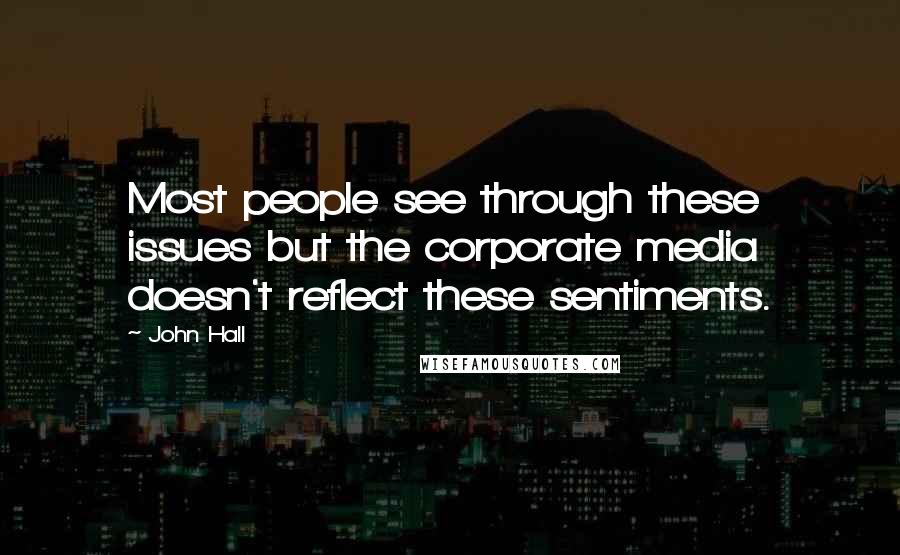 John Hall Quotes: Most people see through these issues but the corporate media doesn't reflect these sentiments.