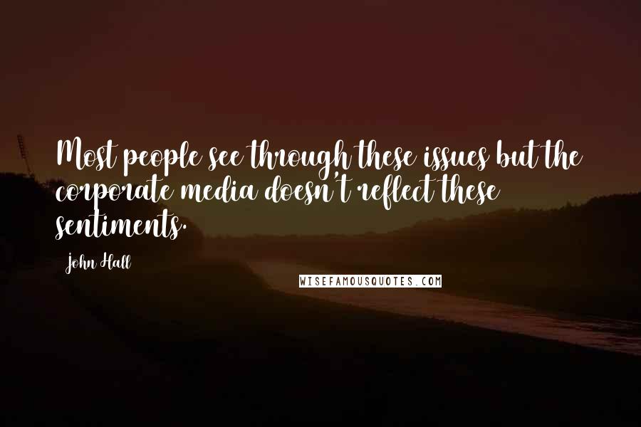 John Hall Quotes: Most people see through these issues but the corporate media doesn't reflect these sentiments.