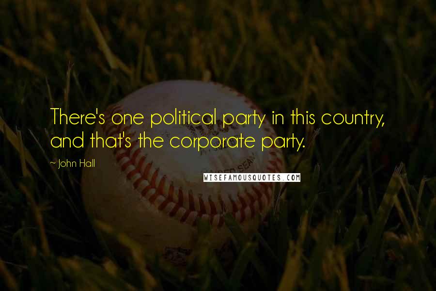 John Hall Quotes: There's one political party in this country, and that's the corporate party.