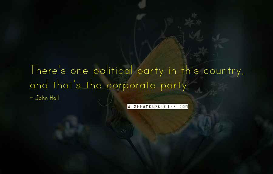 John Hall Quotes: There's one political party in this country, and that's the corporate party.