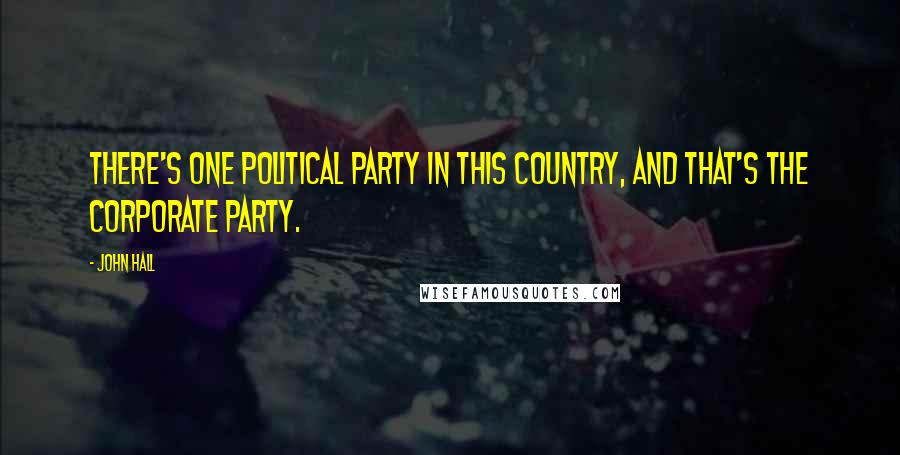 John Hall Quotes: There's one political party in this country, and that's the corporate party.