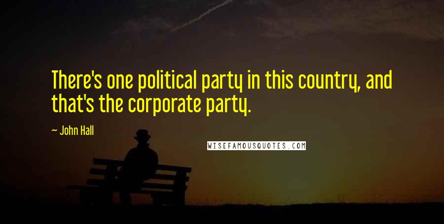 John Hall Quotes: There's one political party in this country, and that's the corporate party.