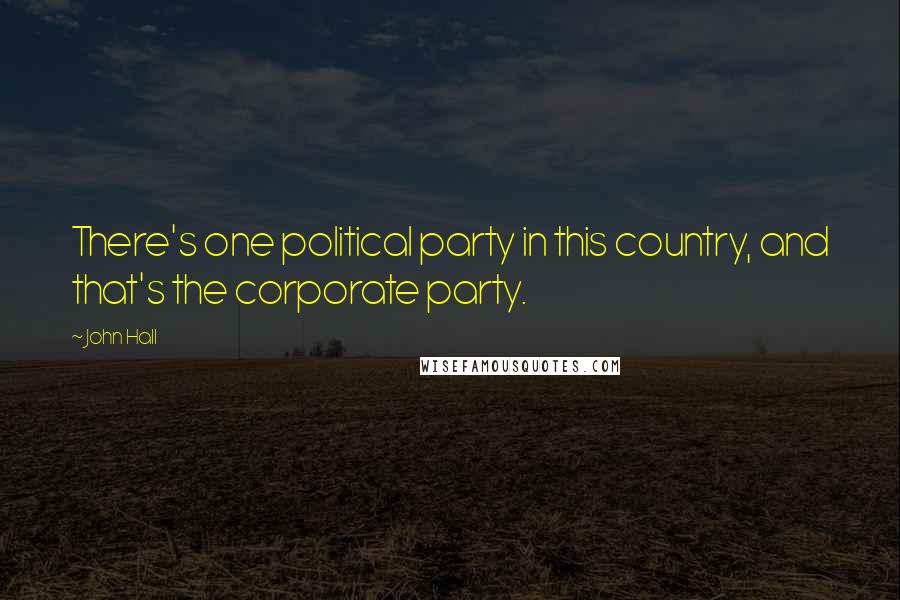 John Hall Quotes: There's one political party in this country, and that's the corporate party.