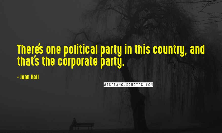 John Hall Quotes: There's one political party in this country, and that's the corporate party.